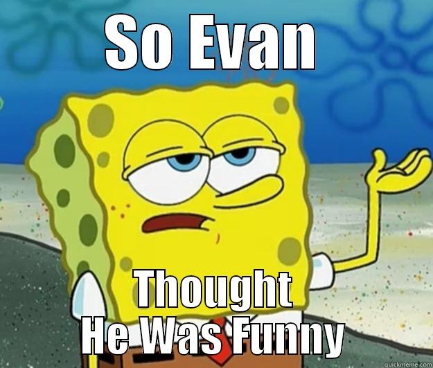 SO EVAN THOUGHT HE WAS FUNNY Tough Spongebob