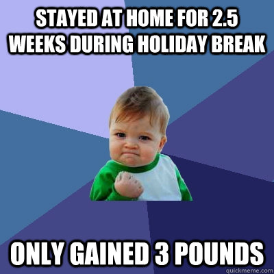 Stayed at home for 2.5 weeks during holiday break ONLY GAINED 3 POUNDS  Success Kid