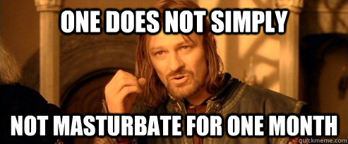 One does not simply not masturbate for one month  One Does Not Simply