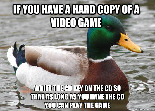 If you have a hard copy of a video game write the cd key on the cd so
that as long as you have the cd 
you can play the game
  Actual Advice Mallard