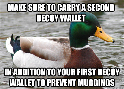 Make sure to carry a second decoy wallet in addition to your first decoy wallet to prevent muggings  Actual Advice Mallard