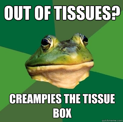 Out of tissues? Creampies the tissue box  Foul Bachelor Frog
