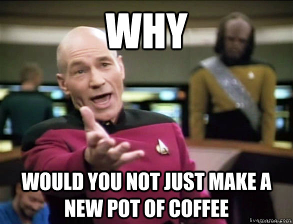 WHY would you not just make a new pot of coffee  Annoyed Picard HD