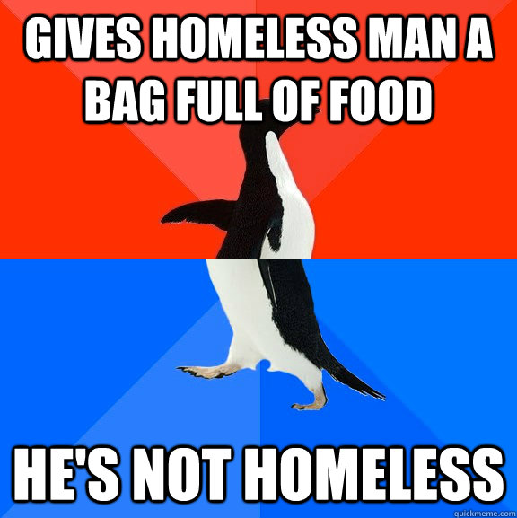 Gives homeless man a bag full of food He's not homeless   Socially Awesome Awkward Penguin