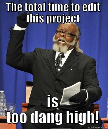 THE TOTAL TIME TO EDIT THIS PROJECT IS TOO DANG HIGH! The Rent Is Too Damn High
