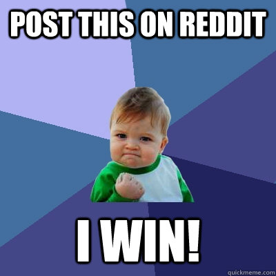 post this on reddit I win!  Success Kid