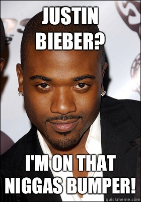 Justin Bieber? I'm on that niggas bumper!  