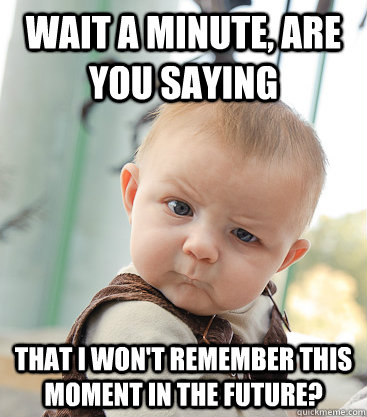 wait a minute, are you saying that i won't remember this moment in the future?  skeptical baby