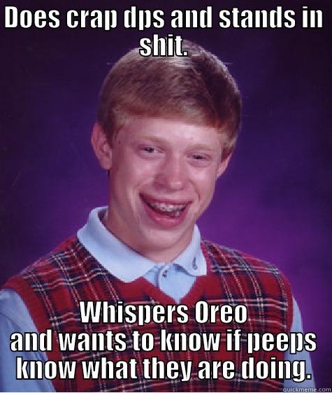 DOES CRAP DPS AND STANDS IN SHIT. WHISPERS OREO AND WANTS TO KNOW IF PEEPS KNOW WHAT THEY ARE DOING. Bad Luck Brian
