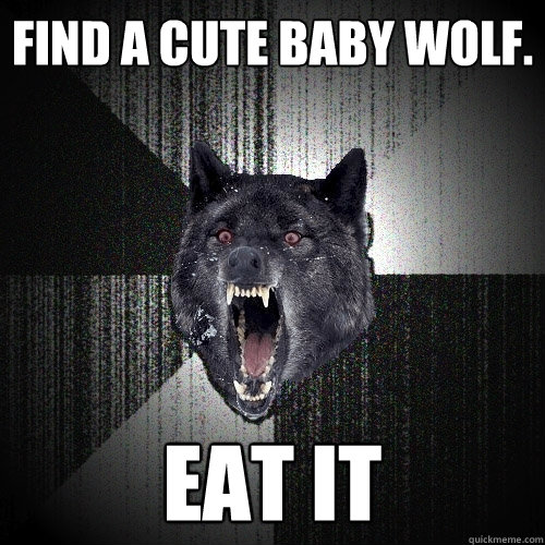 Find a cute baby wolf. Eat it  Insanity Wolf