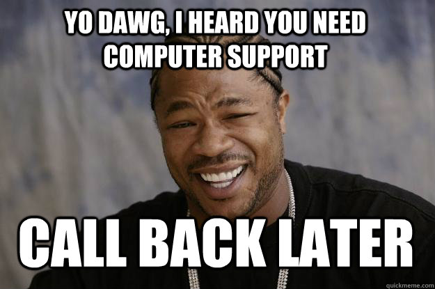 Yo Dawg, I heard you need COMPUTER Support Call Back Later - Yo Dawg, I heard you need COMPUTER Support Call Back Later  Xzibit meme