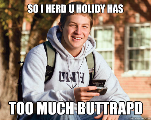 SO I HERD U HOLIDY HAS TOO MUCH BUTTRAPD  College Freshman