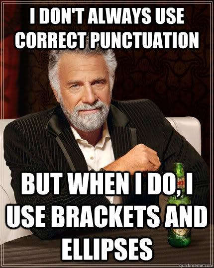 I don't always use correct punctuation but when I do, I use brackets and ellipses  The Most Interesting Man In The World