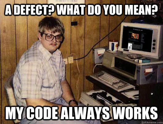 A defect? What do you mean? My code always works  Socially Retarded Computer Nerd
