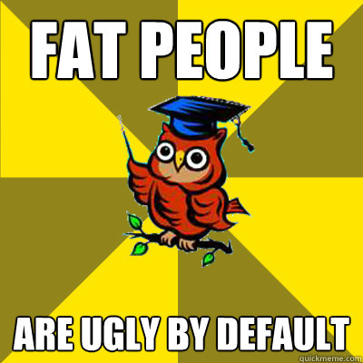 fat people are ugly by default - fat people are ugly by default  Observational Owl