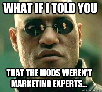 what if i told you that the mods weren't marketing experts... - what if i told you that the mods weren't marketing experts...  Matrix Morpheus