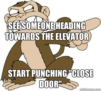 see someone heading towards the elevator start punching 