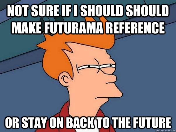 Not sure if I should should make futurama reference Or stay on Back to the Future  Futurama Fry