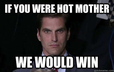 if you were hot mother we would win  Menacing Josh Romney