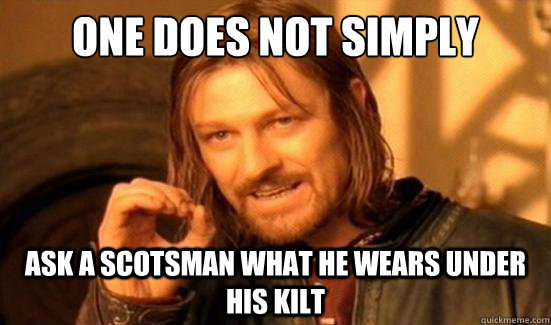 One Does Not Simply Ask a Scotsman what he wears under his kilt - One Does Not Simply Ask a Scotsman what he wears under his kilt  Boromir