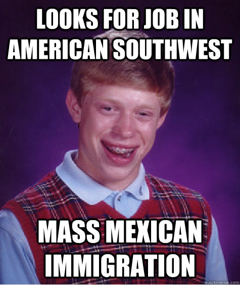 Looks for job in American Southwest Mass Mexican immigration  Bad Luck Brian