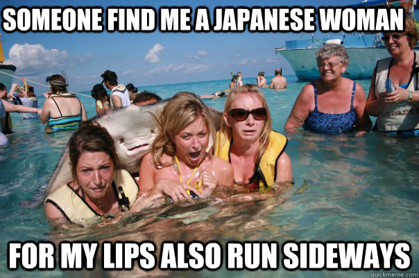 someone find me a Japanese woman for my lips also run sideways  Pervert Stingray
