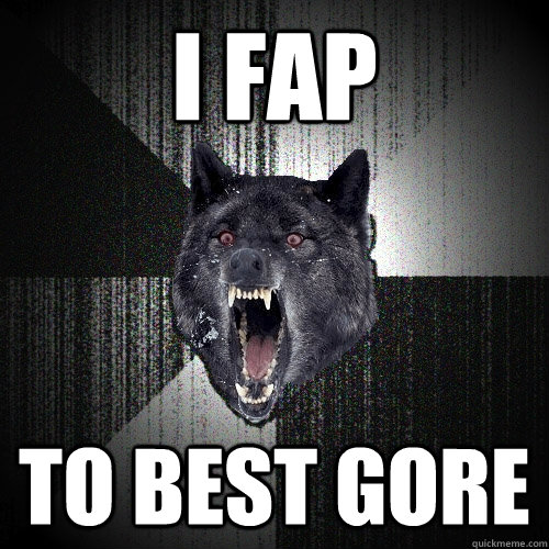 i fap  to best gore  Insanity Wolf