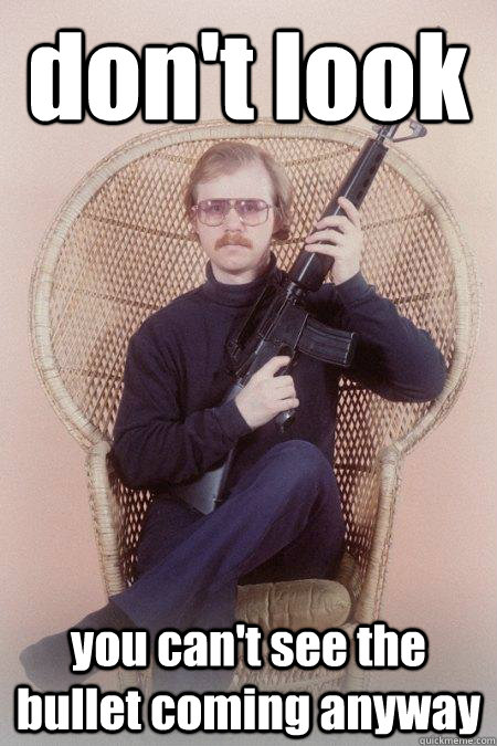 don't look you can't see the bullet coming anyway  Sharpshooter Shawn