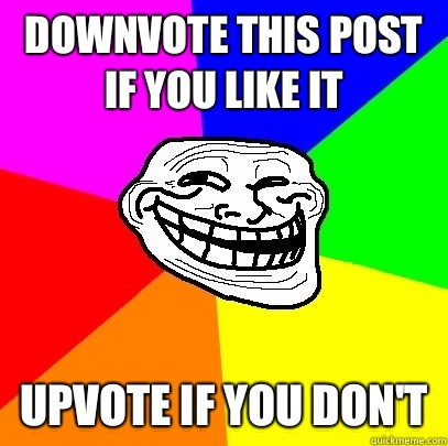 Downvote this post if you like it Upvote if you don't  Troll Face