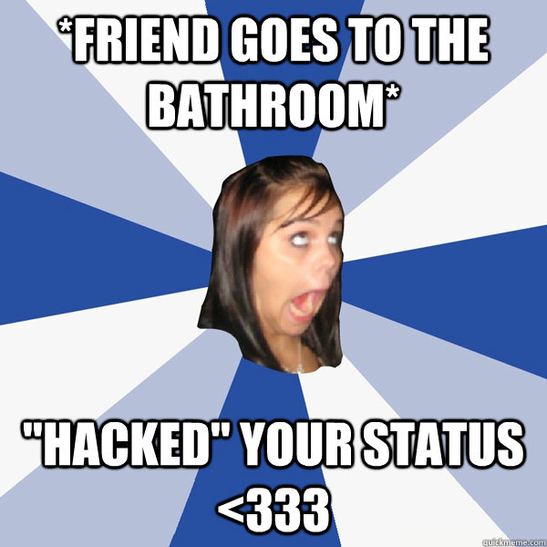 *friend goes to the bathroom* 