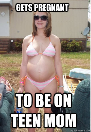 Gets pregnant to be on teen mom - White Trash Teenager - quickmeme.