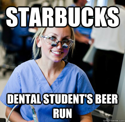 starbucks Dental student's beer run  overworked dental student
