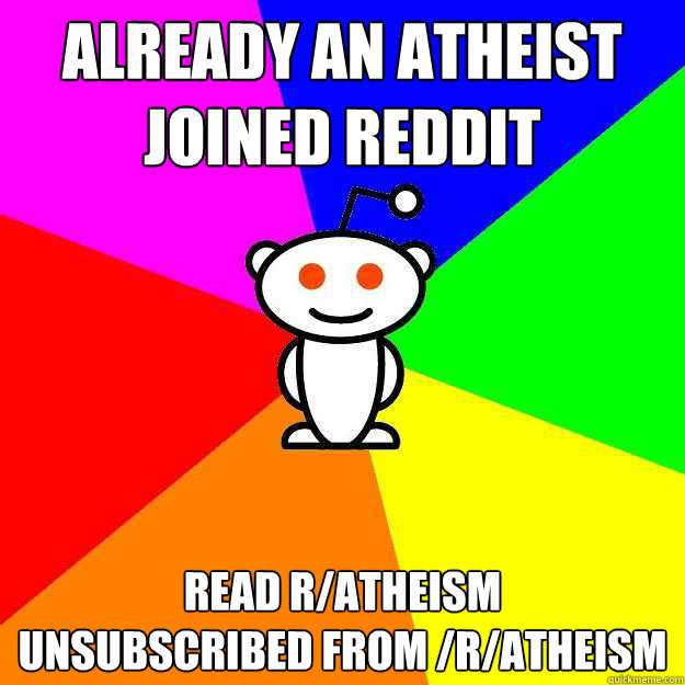 Already an Atheist
Joined Reddit Read r/atheism
Unsubscribed from /r/Atheism  Reddit Alien