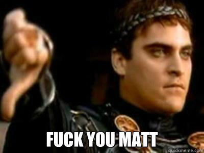  fuck you matt  Downvoting Roman