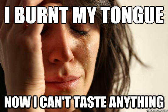I burnt my tongue now i can't taste anything - I burnt my tongue now i can't taste anything  First World Problems