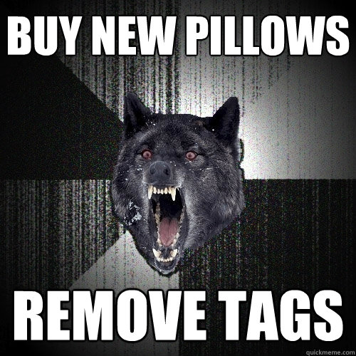 Buy new pillows Remove tags  Insanity Wolf