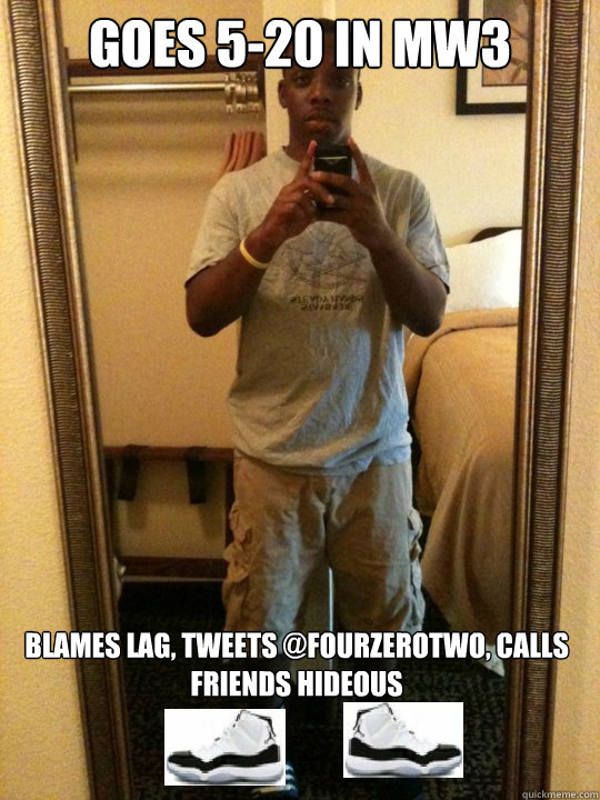 Goes 5-20 in MW3 Blames lag, tweets @fourzerotwo, calls friends hideous  