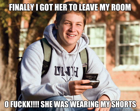 Finally i got her to leave my room O FUCKK!!!! she was wearing my shorts  College Freshman