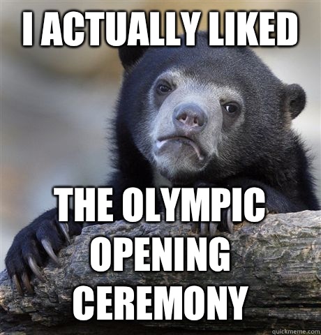 I actually liked The Olympic opening ceremony  Confession Bear