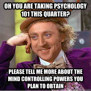 Oh you are taking psychology 101 this quarter? Please tell me more about the mind controlling powers you plan to obtain  Condescending Wonka