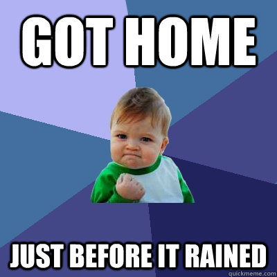 Got home Just before it rained  Success Kid