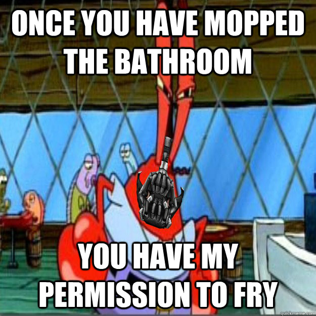 Once you have mopped the bathroom You have my permission to fry - Once you have mopped the bathroom You have my permission to fry  Bane Mr. Krabs