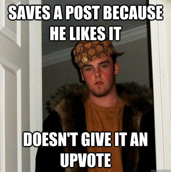 Saves a post because he likes it Doesn't give it an upvote  Scumbag Steve