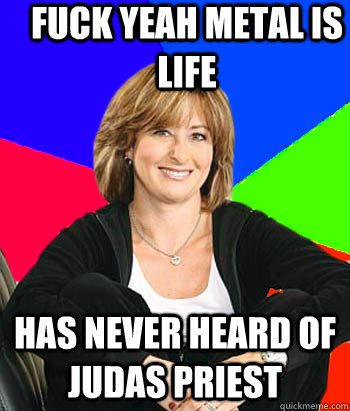 fuck yeah metal is life has never heard of judas priest  Sheltering Suburban Mom