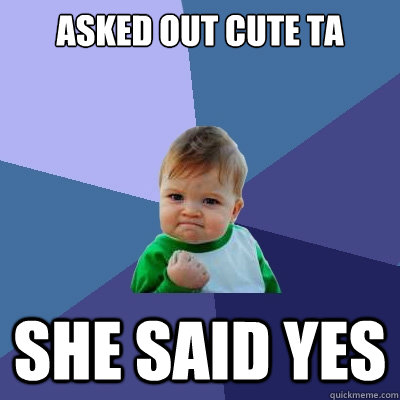 Asked out cute ta she said yes  Success Kid