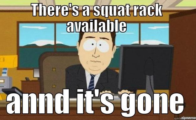 THERE'S A SQUAT RACK AVAILABLE ANND IT'S GONE aaaand its gone
