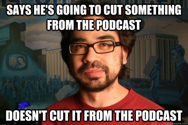 Says He's going to cut something from the podcast doesn't cut it from the podcast  