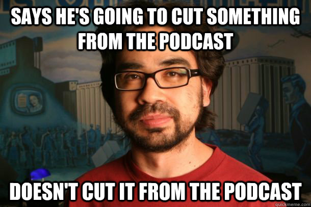Says He's going to cut something from the podcast doesn't cut it from the podcast  Good Guy Gus