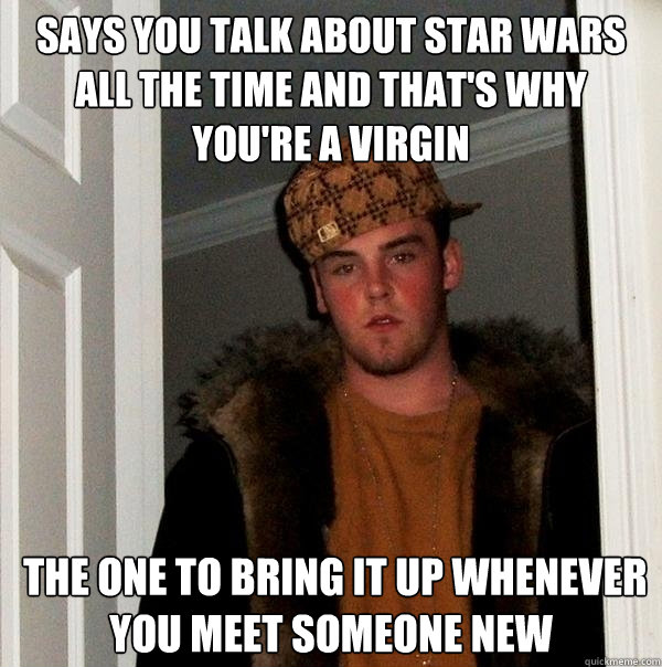 says you talk about star wars all the time and that's why you're a virgin  the one to bring it up whenever you meet someone new  Scumbag Steve