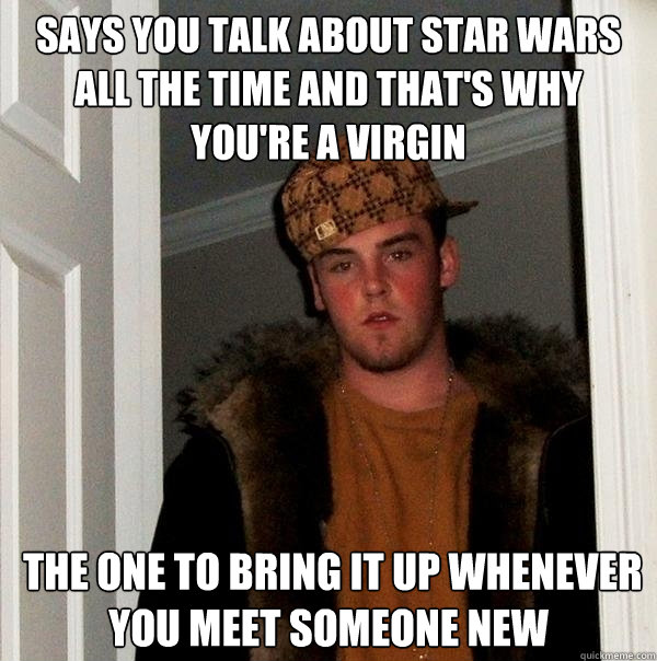 says you talk about star wars all the time and that's why you're a virgin  the one to bring it up whenever you meet someone new  Scumbag Steve
